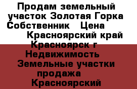 Продам земельный участок Золотая Горка Собственник › Цена ­ 900 000 - Красноярский край, Красноярск г. Недвижимость » Земельные участки продажа   . Красноярский край